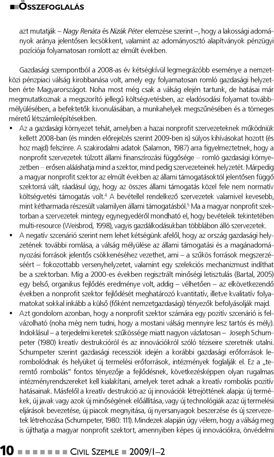 Gazdasági szempontból a 2008-as év kétségkívül legmegrázóbb eseménye a nemzetközi pénzpiaci válság kirobbanása volt, amely egy folyamatosan romló gazdasági helyzetben érte Magyarországot.