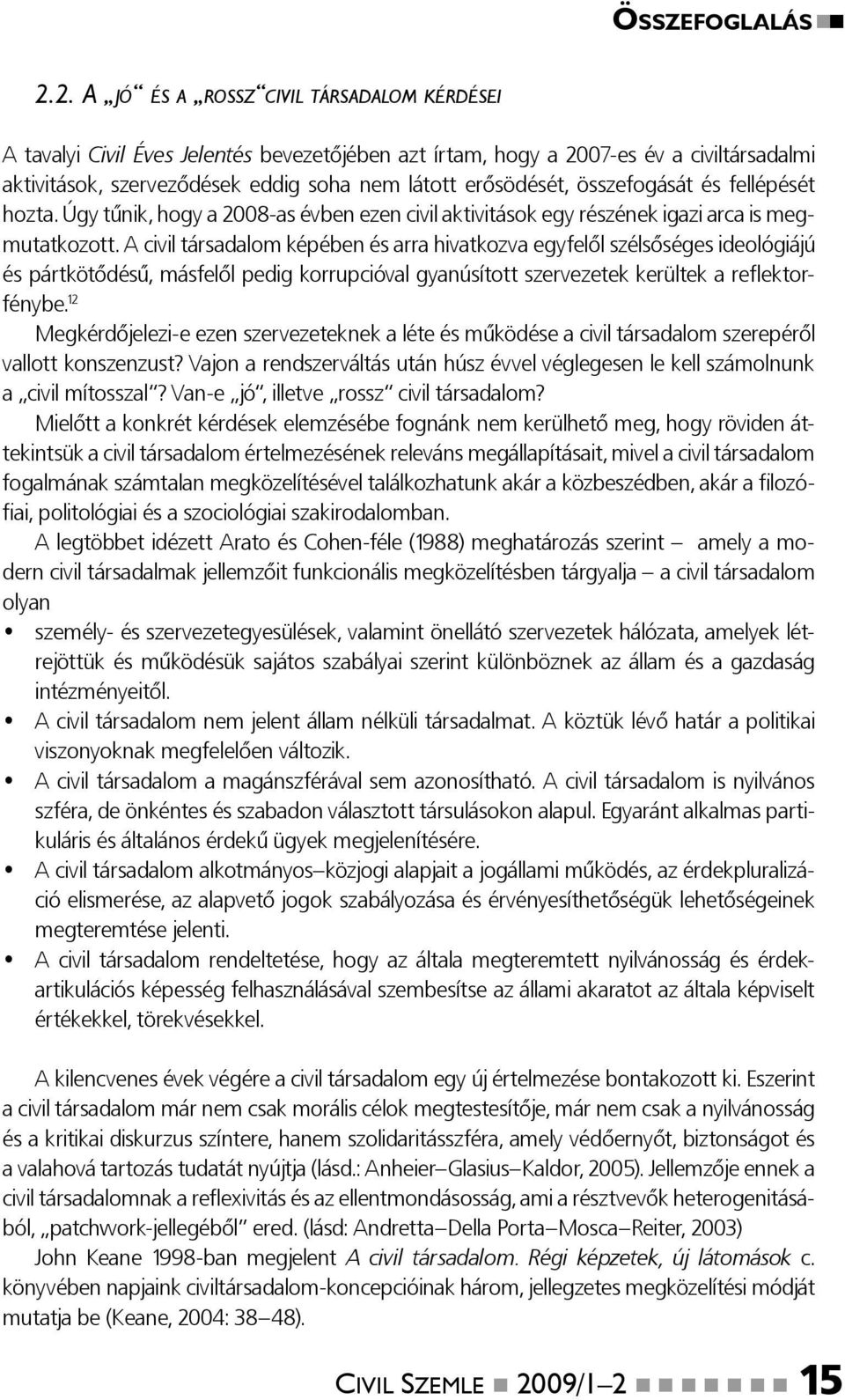 összefogását és fellépését hozta. Úgy tűnik, hogy a 2008-as évben ezen civil aktivitások egy részének igazi arca is megmutatkozott.