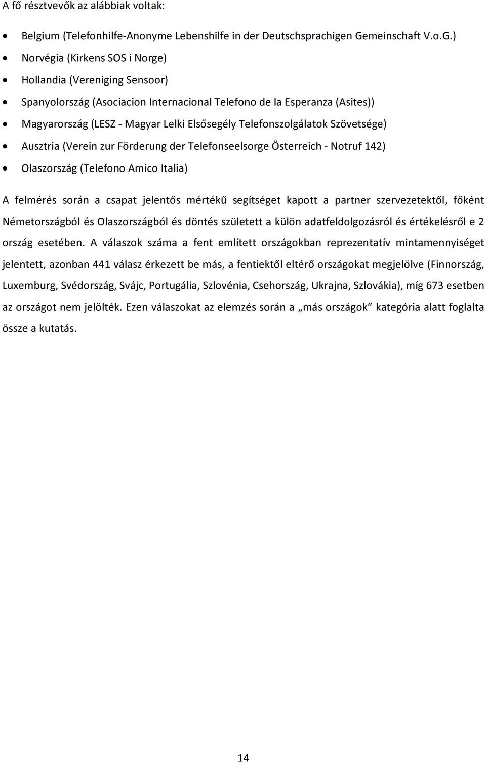 ) Norvégia (Kirkens SOS i Norge) Hollandia (Vereniging Sensoor) Spanyolország (Asociacion Internacional Telefono de la Esperanza (Asites)) Magyarország (LESZ - Magyar Lelki Elsősegély