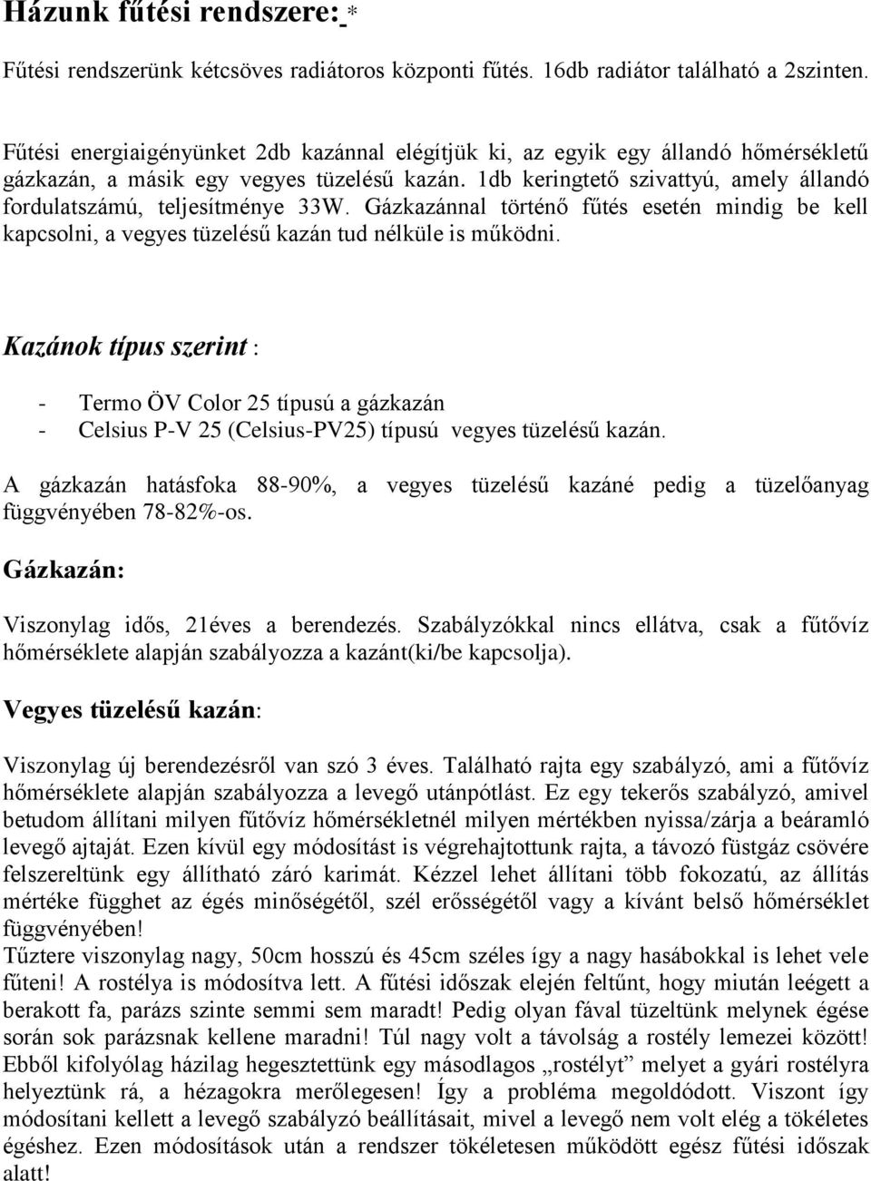 1db keringtető szivattyú, amely állandó fordulatszámú, teljesítménye 33W. Gázkazánnal történő fűtés esetén mindig be kell kapcsolni, a vegyes tüzelésű kazán tud nélküle is működni.