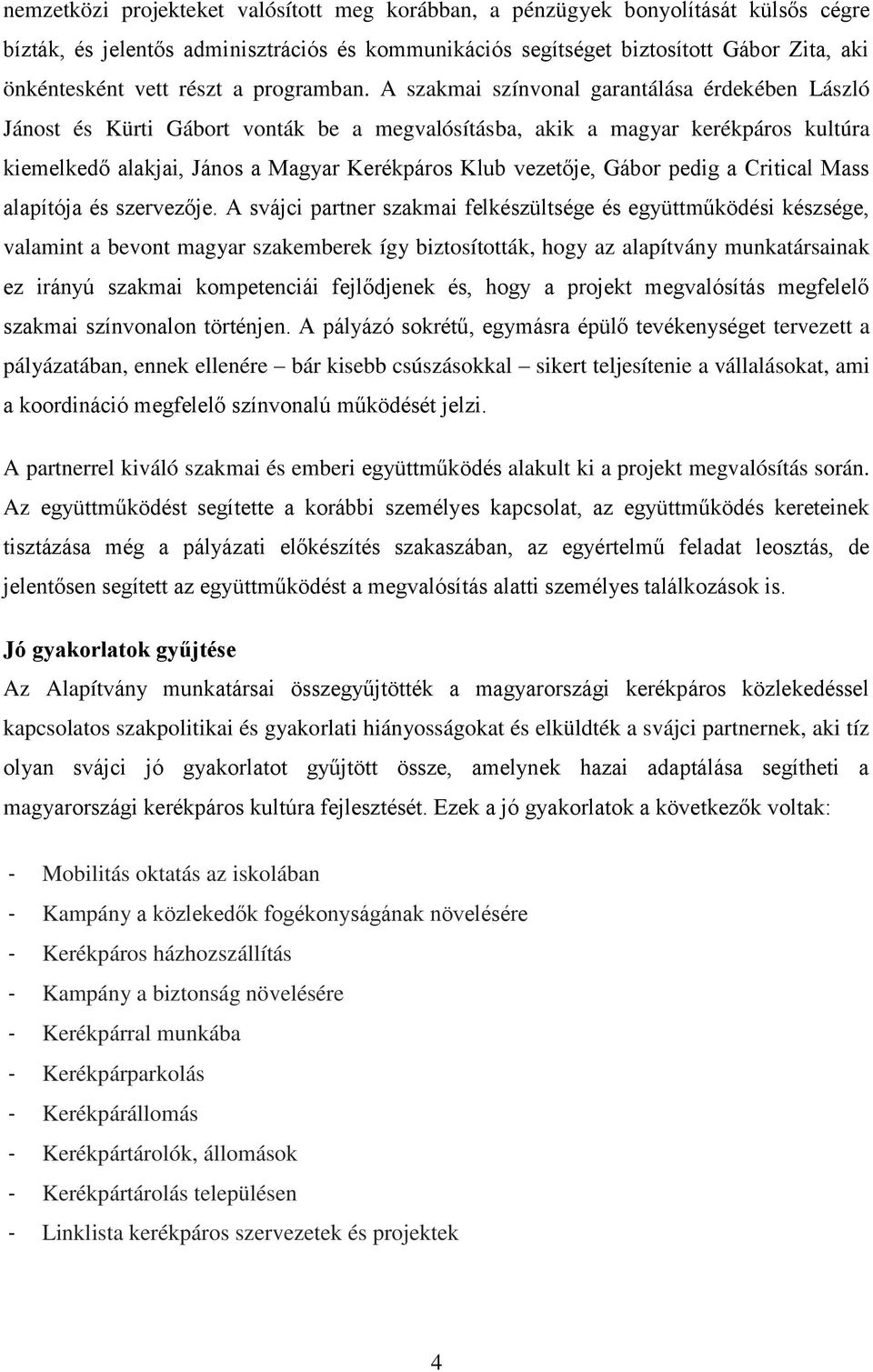 A szakmai színvonal garantálása érdekében László Jánost és Kürti Gábort vonták be a megvalósításba, akik a magyar kerékpáros kultúra kiemelkedő alakjai, János a Magyar Kerékpáros Klub vezetője, Gábor