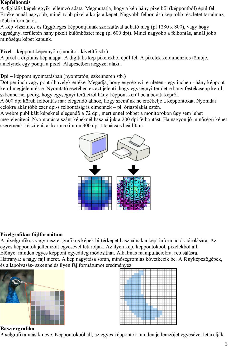 A kép vízszintes és függőleges képpontjainak szorzatával adható meg (pl 1280 x 800), vagy hogy egységnyi területén hány pixelt különböztet meg (pl 600 dpi).