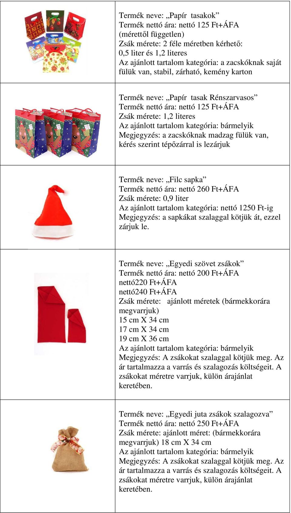 zacskóknak madzag fülük van, kérés szerint tépőzárral is lezárjuk Termék neve: Filc sapka Termék nettó ára: nettó 260 Ft+ÁFA Zsák mérete: 0,9 liter Az ajánlott tartalom kategória: nettó 1250 Ft-ig