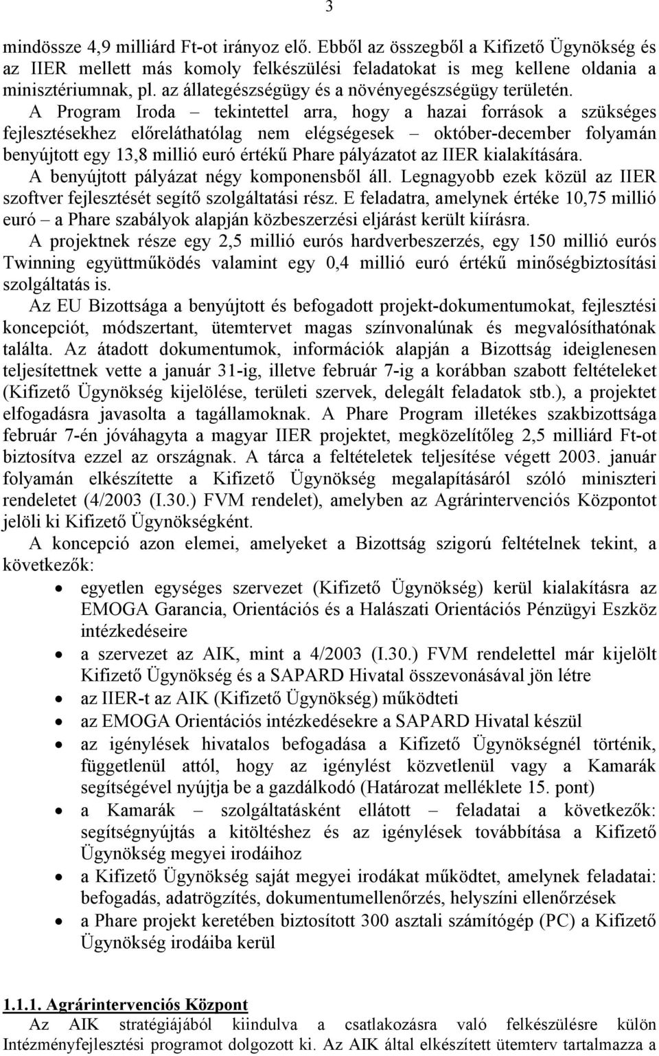 A Program Iroda tekintettel arra, hogy a hazai források a szükséges fejlesztésekhez előreláthatólag nem elégségesek október-december folyamán benyújtott egy 13,8 millió euró értékű Phare pályázatot