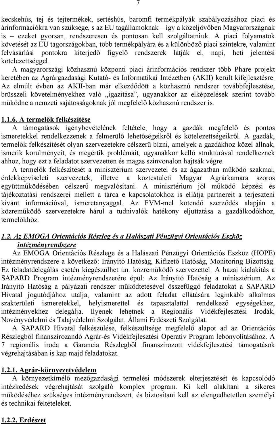 A piaci folyamatok követését az EU tagországokban, több termékpályára és a különböző piaci szintekre, valamint felvásárlási pontokra kiterjedő figyelő rendszerek látják el, napi, heti jelentési