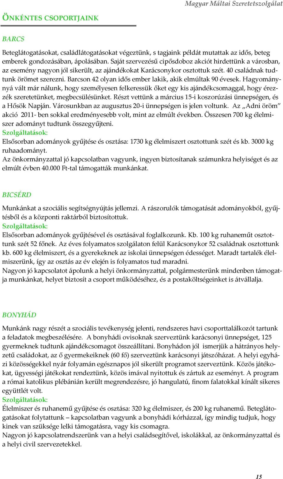 Barcson 42 olyan idős ember lakik, akik elmúltak 90 évesek. Hagyom{nyny{ v{lt m{r n{lunk, hogy személyesen felkeressük őket egy kis aj{ndékcsomaggal, hogy érezzék szeretetünket, megbecsülésünket.