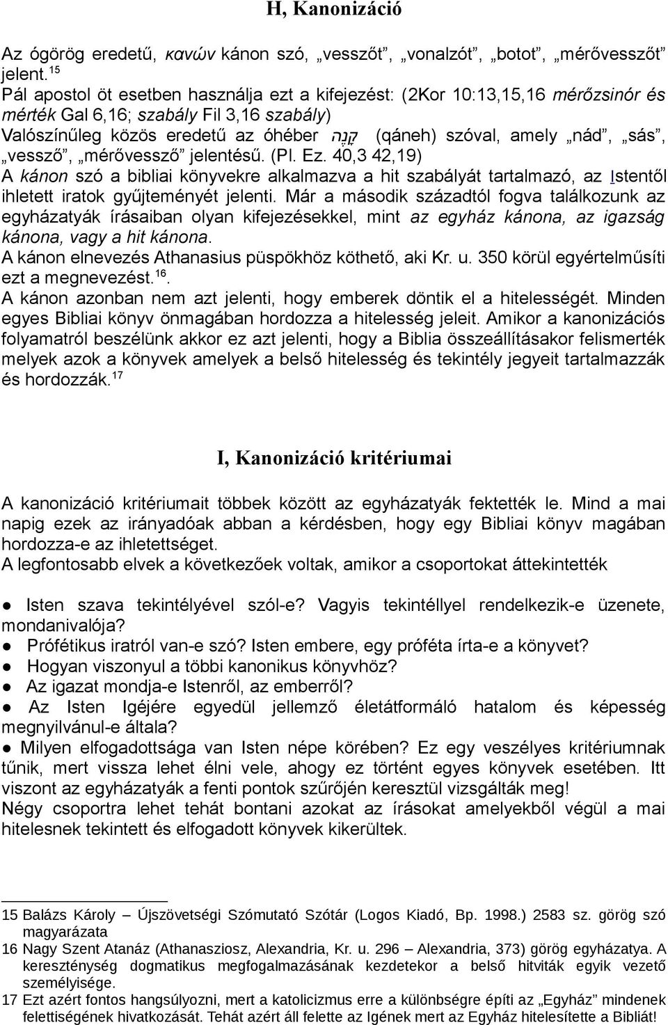 sás, vessző, mérővessző jelentésű. (Pl. Ez. 40,3 42,19) A kánon szó a bibliai könyvekre alkalmazva a hit szabályát tartalmazó, az Istentől ihletett iratok gyűjteményét jelenti.