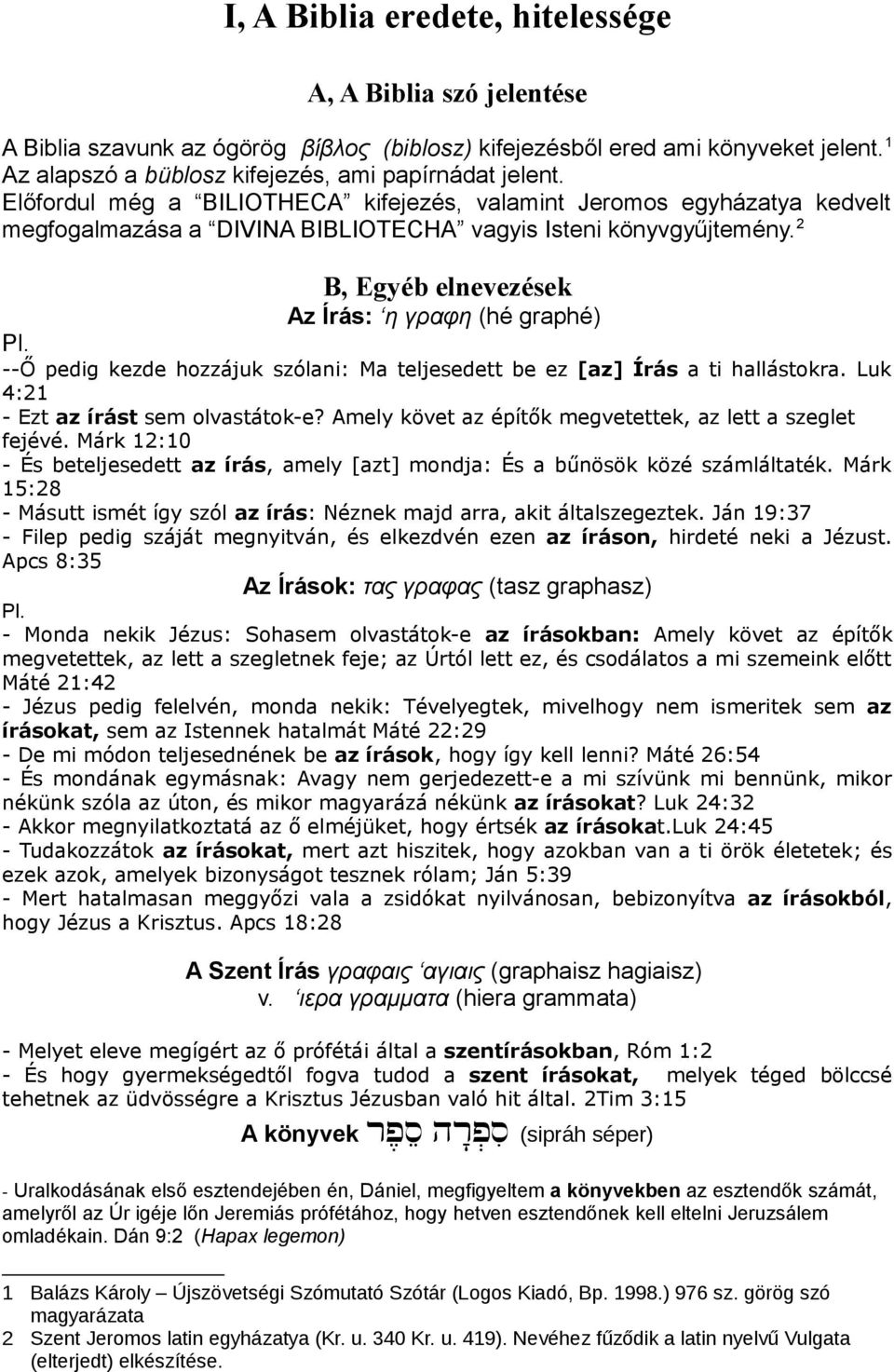 --Ő pedig kezde hozzájuk szólani: Ma teljesedett be ez [az] Írás a ti hallástokra. Luk 4:21 - Ezt az írást sem olvastátok-e? Amely követ az építők megvetettek, az lett a szeglet fejévé.