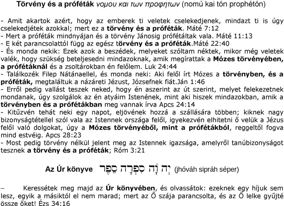 máté 22:40 - És monda nekik: Ezek azok a beszédek, melyeket szóltam néktek, mikor még veletek valék, hogy szükség beteljesedni mindazoknak, amik megírattak a Mózes törvényében, a prófétáknál és a