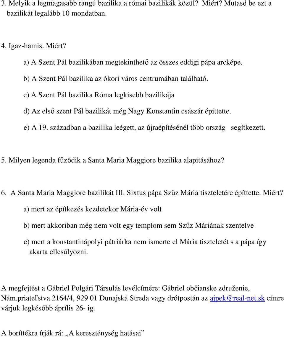 században a bazilika leégett, az újraépítésénél több ország segítkezett. 5. Milyen legenda fűződik a Santa Maria Maggiore bazilika alapításához? 6. A Santa Maria Maggiore bazilikát III.