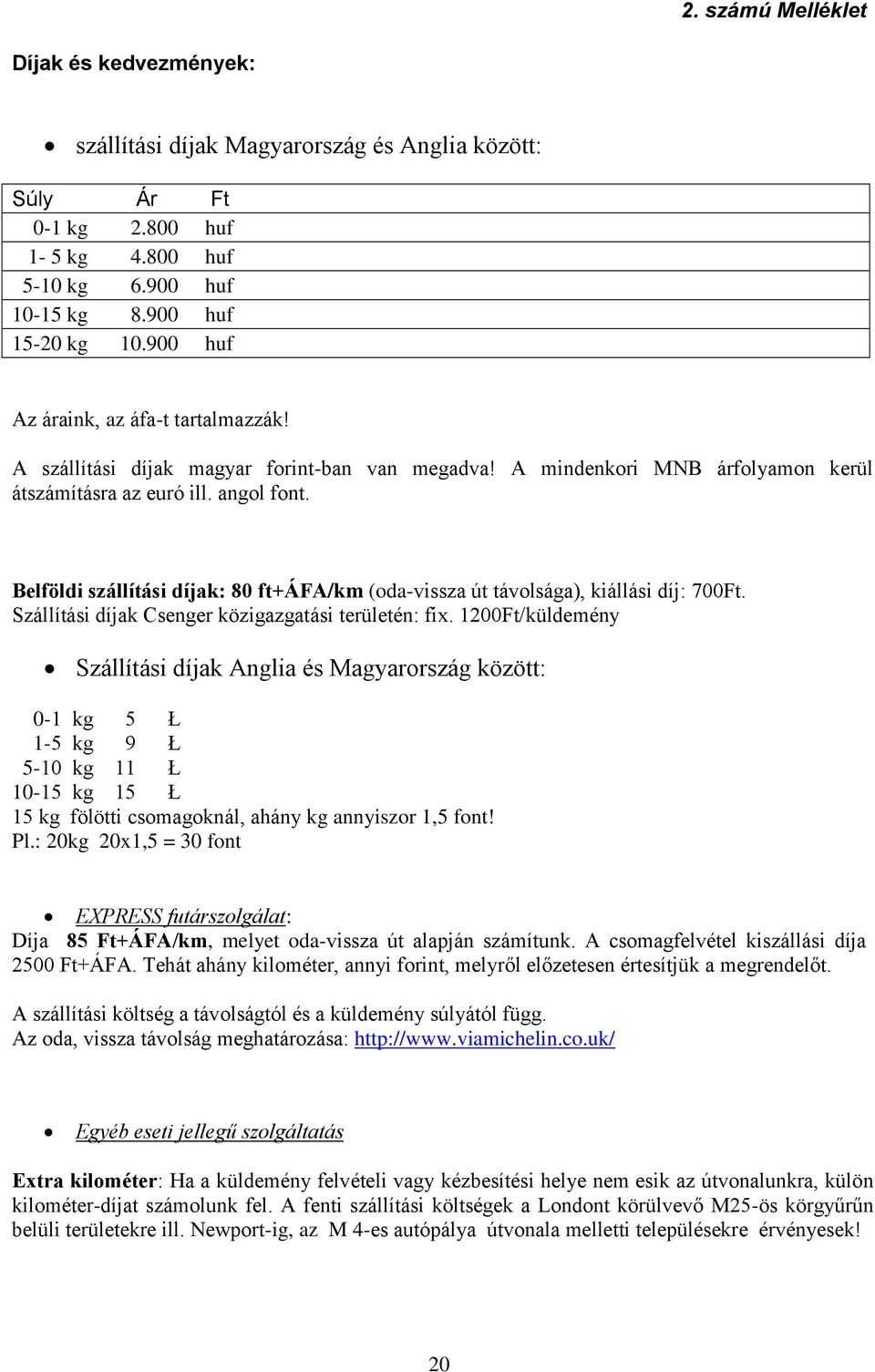 Belföldi szállítási díjak: 80 ft+áfa/km (oda-vissza út távolsága), kiállási díj: 700Ft. Szállítási díjak Csenger közigazgatási területén: fix.