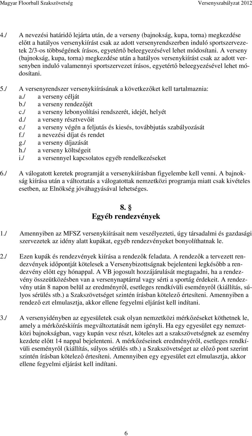 A verseny (bajnokság, kupa, torna) megkezdése után a hatályos versenykiírást csak az adott versenyben induló valamennyi sportszervezet  5.