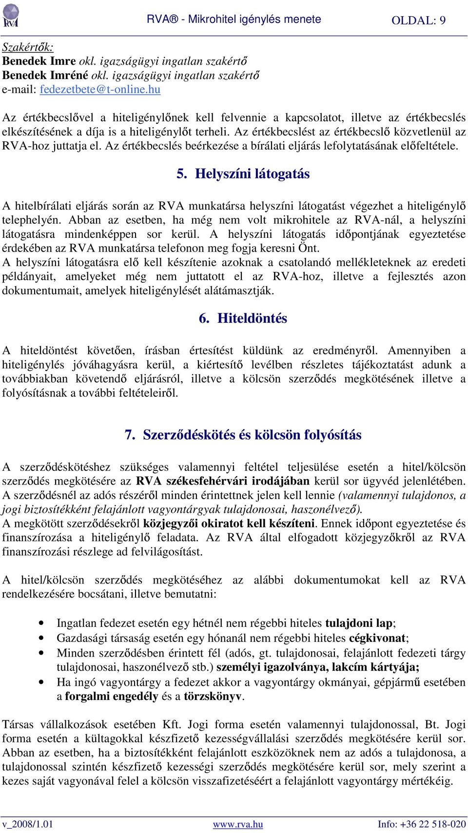 Az értékbecslést az értékbecslı közvetlenül az RVA-hoz juttatja el. Az értékbecslés beérkezése a bírálati eljárás lefolytatásának elıfeltétele. 5.