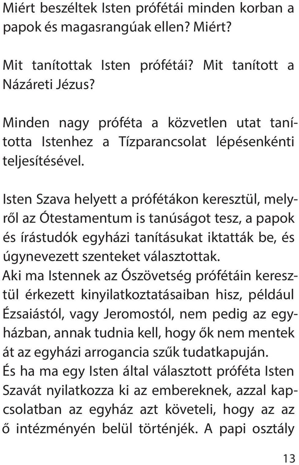 Isten Szava helyett a prófétákon keresztül, melyről az Ótestamentum is tanúságot tesz, a papok és írástudók egyházi tanításukat iktatták be, és úgynevezett szenteket választottak.