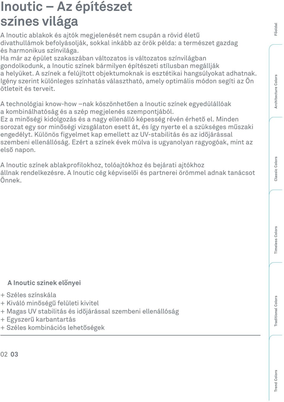 A színek a felújított objektumoknak is esztétikai hangsúlyokat adhatnak. Igény szerint különleges színhatás választható, amely optimális módon segíti az Ön ötleteit és terveit.