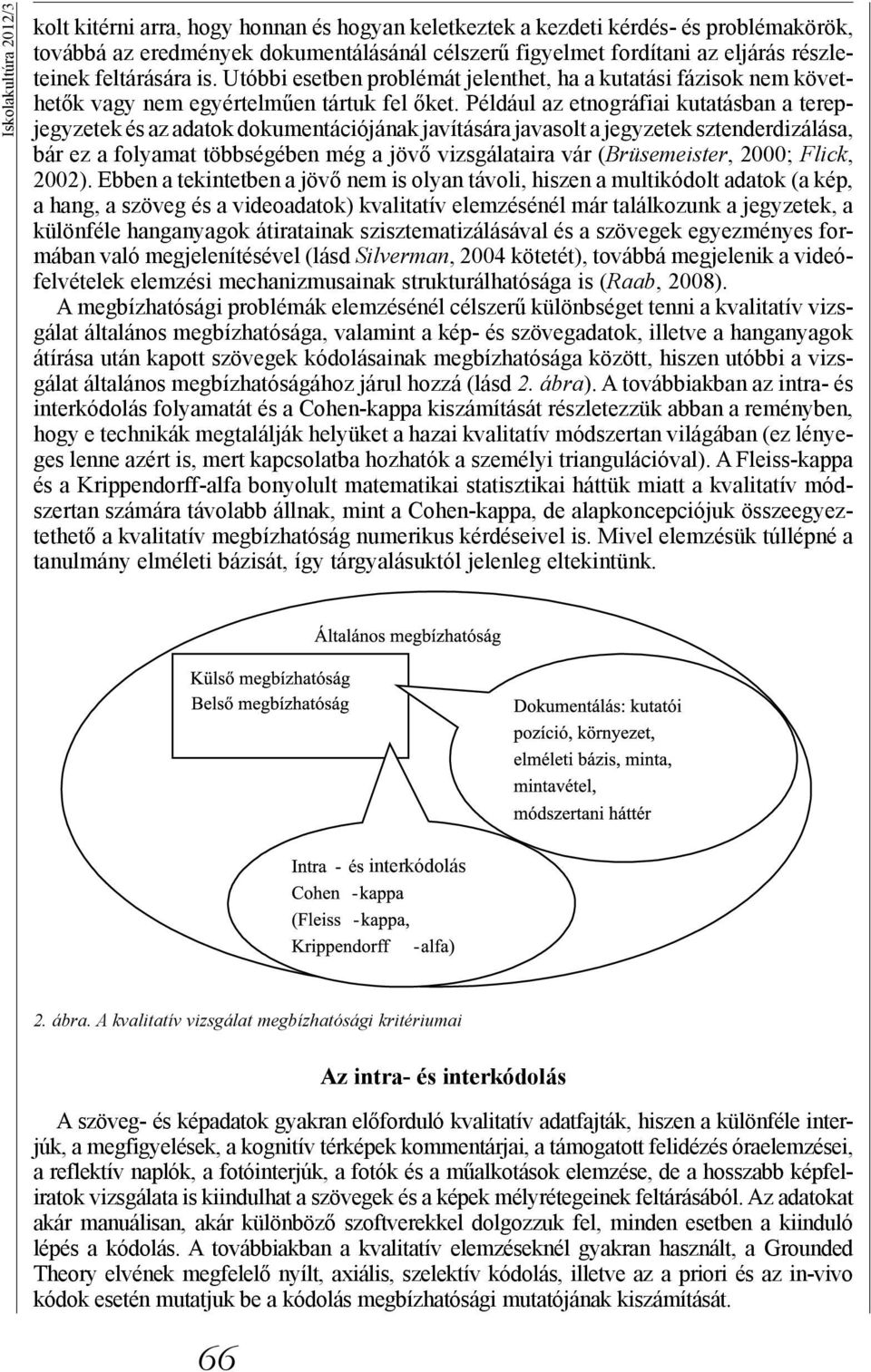 Például az etográfiai kutatásba a terepjegyzetek és az adatok dokumetációjáak javítására javasolt a jegyzetek sztederdizálása, bár ez a folyamat többségébe még a jövő vizsgálataira vár (Brüsemeister,