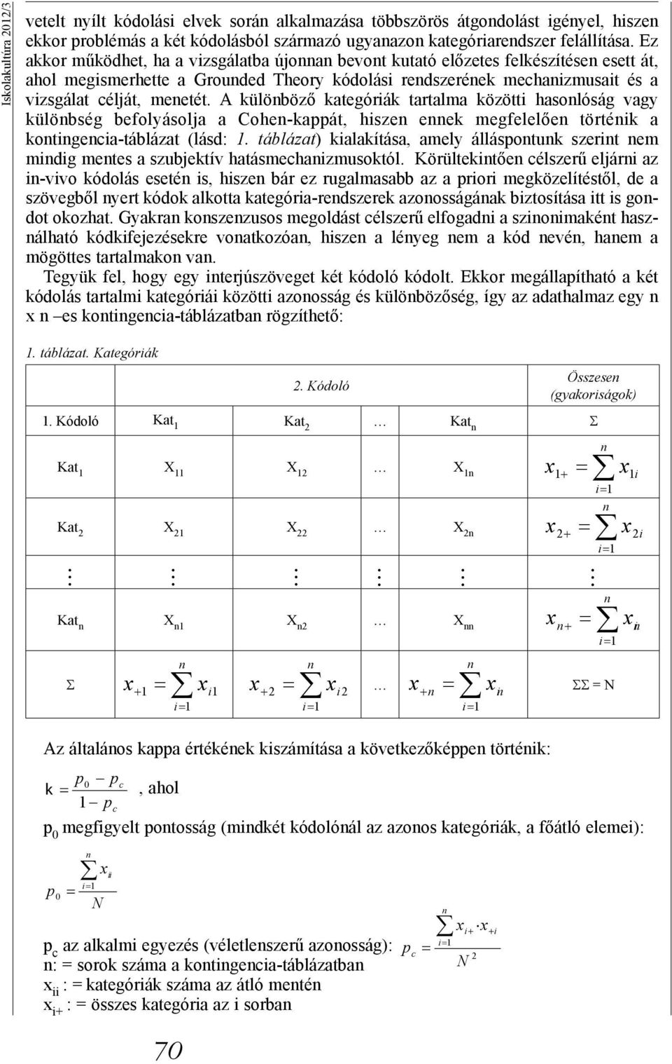 A külöböző kategóriák tartalma közötti hasolóság vagy külöbség befolyásolja a Cohe-kappát, hisze eek megfelelőe törtéik a kotigecia-táblázat (lásd:.