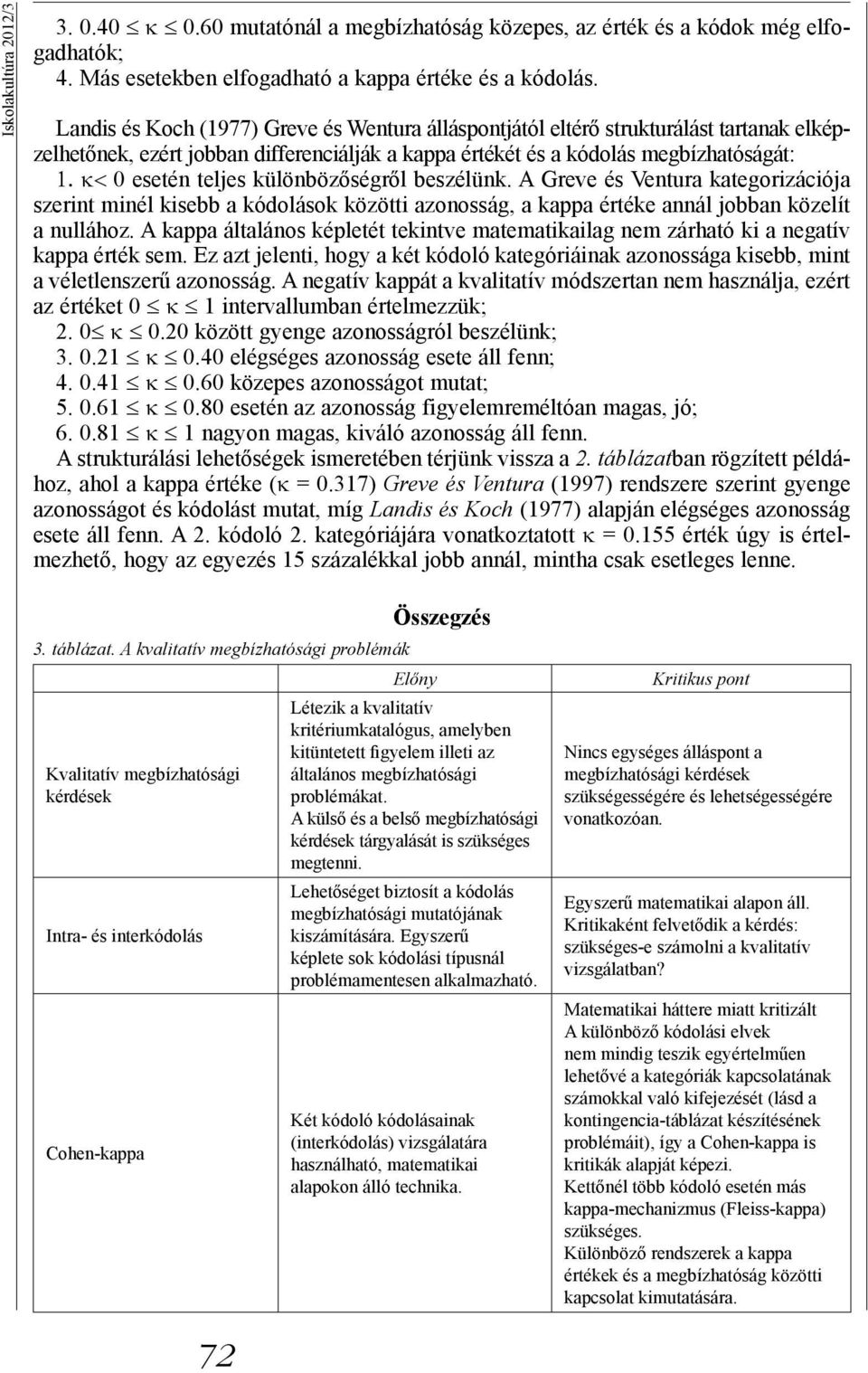 κ< 0 eseté teljes külöbözőségről beszélük. A Greve és Vetura kategorizációja szerit miél kisebb a kódolások közötti azoosság, a kappa értéke aál jobba közelít a ullához.