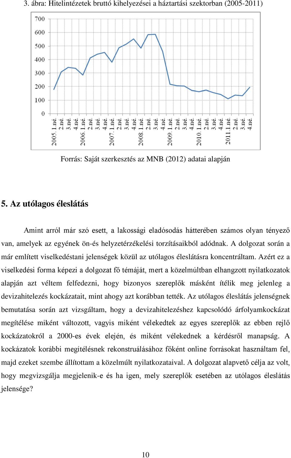 A dolgozat során a már említett viselkedéstani jelenségek közül az utólagos éleslátásra koncentráltam.