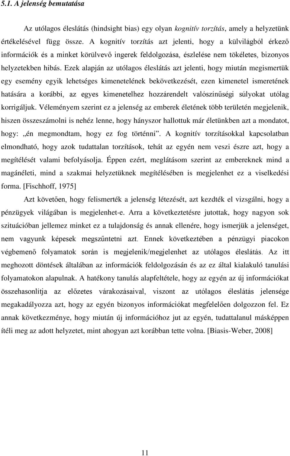 Ezek alapján az utólagos éleslátás azt jelenti, hogy miután megismertük egy esemény egyik lehetséges kimenetelének bekövetkezését, ezen kimenetel ismeretének hatására a korábbi, az egyes kimenetelhez