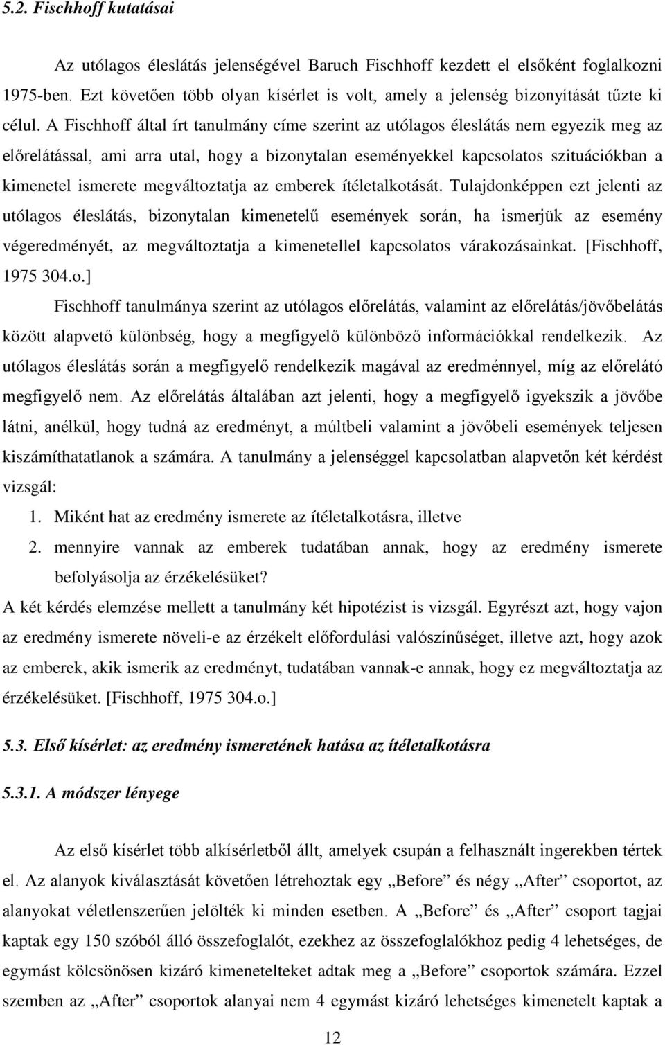 A Fischhoff által írt tanulmány címe szerint az utólagos éleslátás nem egyezik meg az előrelátással, ami arra utal, hogy a bizonytalan eseményekkel kapcsolatos szituációkban a kimenetel ismerete