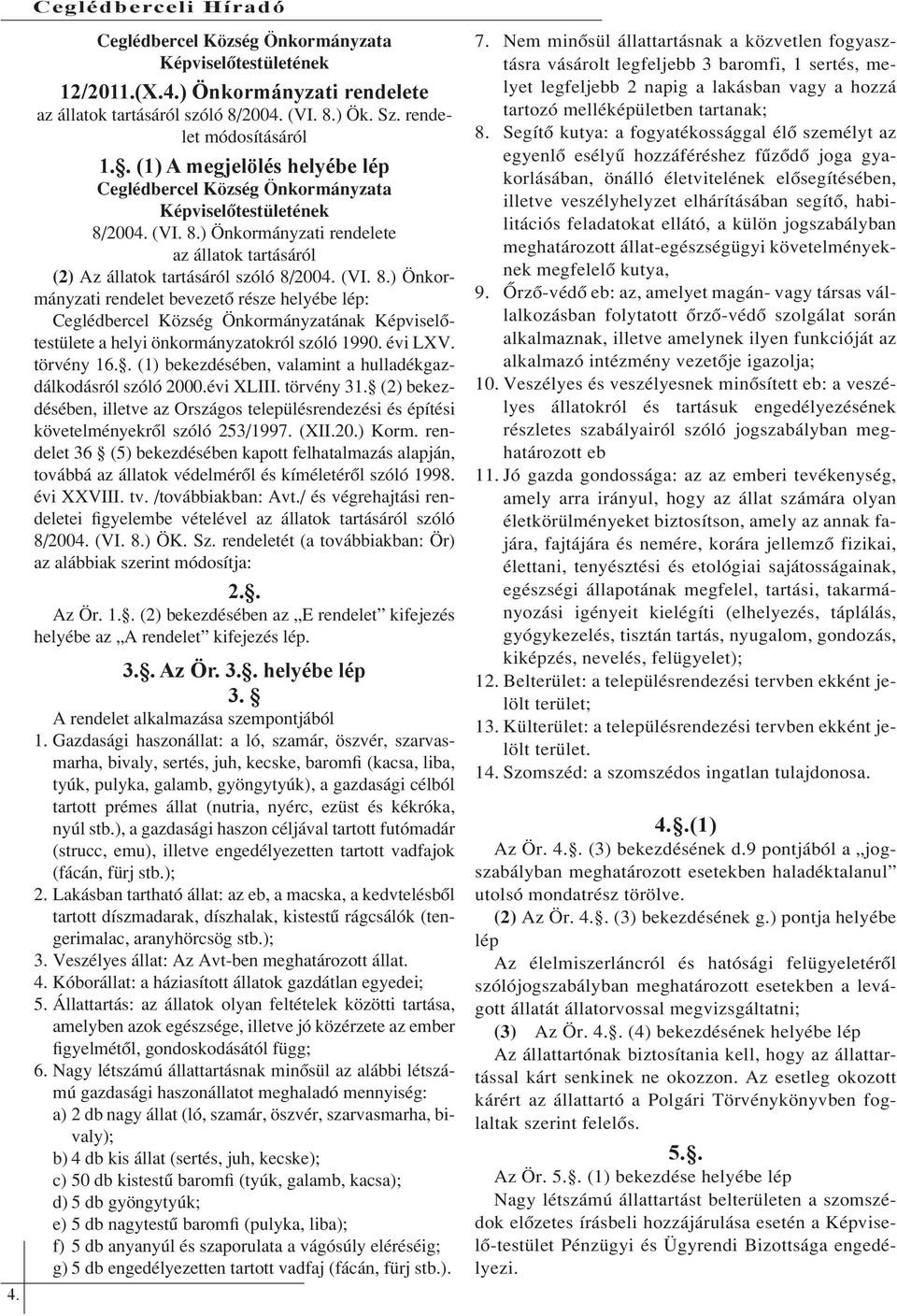 2004. (VI. 8.) Önkormányzati rendelete az állatok tartásáról (2) Az állatok tartásáról szóló 8/2004. (VI. 8.) Önkormányzati rendelet bevezető része helyébe lép: Ceglédbercel Község Önkormányzatának Képviselőtestülete a helyi önkormányzatokról szóló 1990.