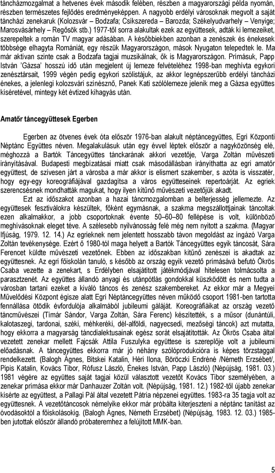 ) 1977-től sorra alakultak ezek az együttesek, adták ki lemezeiket, szerepeltek a román TV magyar adásában.