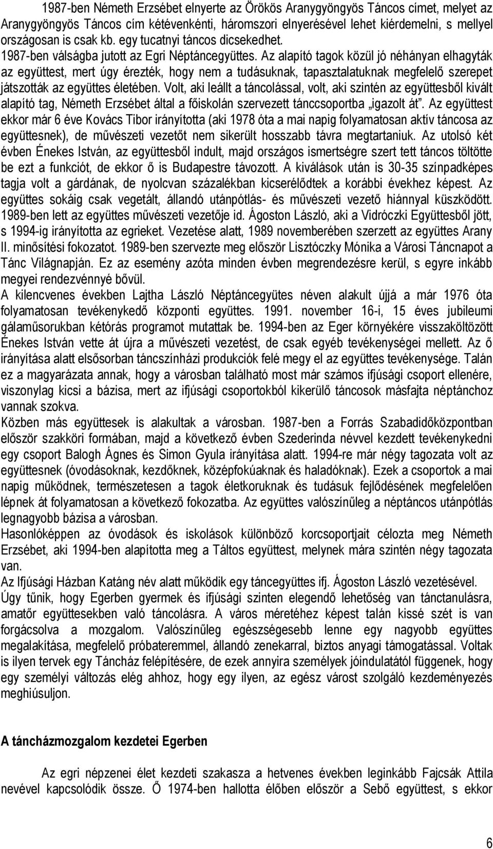 Az alapító tagok közül jó néhányan elhagyták az együttest, mert úgy érezték, hogy nem a tudásuknak, tapasztalatuknak megfelelő szerepet játszották az együttes életében.