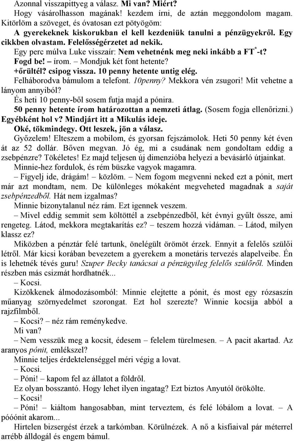 Egy perc múlva Luke visszaír: Nem vehetnénk meg neki inkább a FT * -t? Fogd be! írom. Mondjuk két font hetente? +őrültél? csipog vissza. 10 penny hetente untig elég. Felháborodva bámulom a telefont.