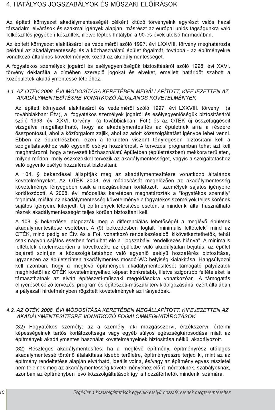 törvény meghatározta például az akadálymentesség és a közhasználatú épület fogalmát, továbbá - az építményekre vonatkozó általános követelmények között az akadálymentességet.