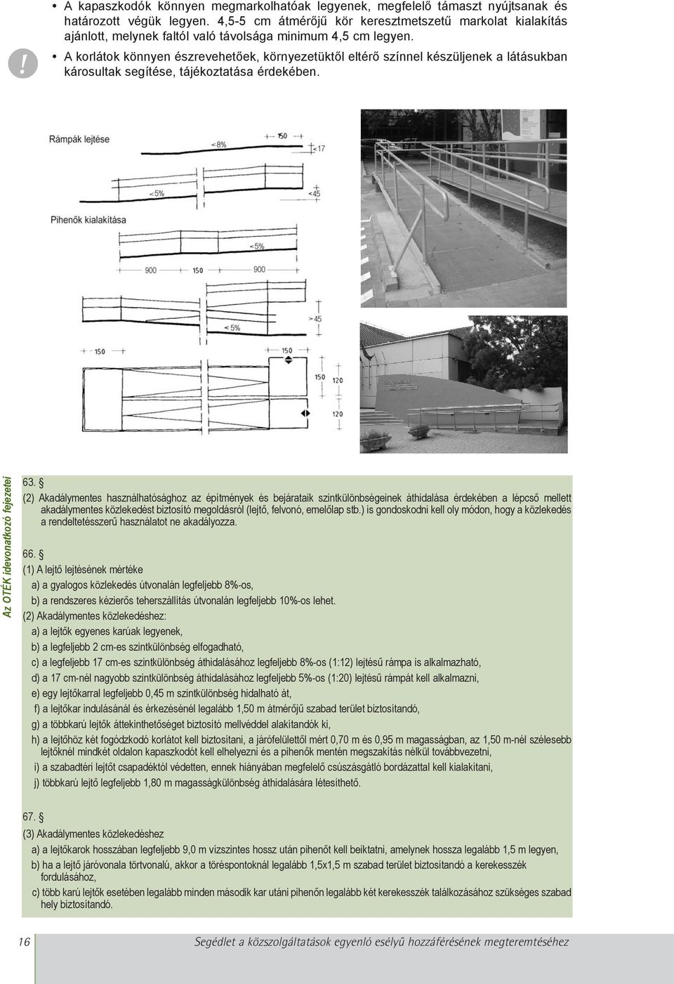 A korlátok könnyen észrevehetõek, környezetüktõl eltérõ színnel készüljenek a látásukban károsultak segítése, tájékoztatása érdekében. Az OTÉK idevonatkozó fejezetei 63.