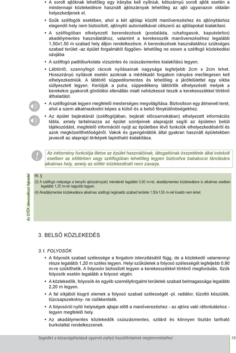 A szélfogóban elhelyezett berendezések (postaláda, ruhafogasok, kaputelefon) akadélymentes használatához, valamint a kerekesszék manõverezéséhez legalább 1,50x1,50 m szabad hely álljon rendelkezésre.