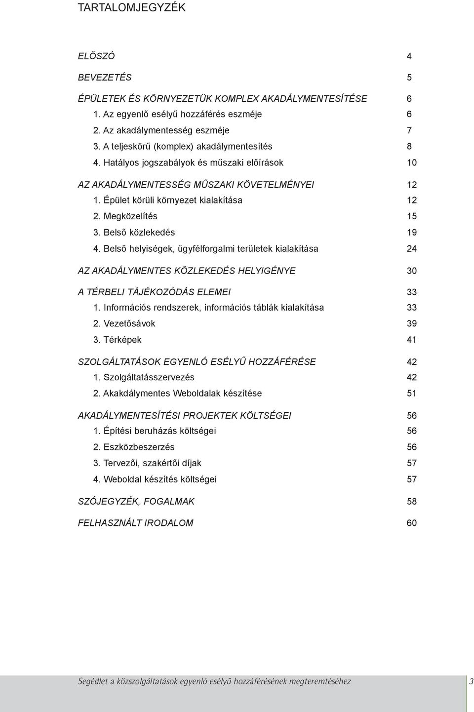 Belsõ közlekedés 19 4. Belsõ helyiségek, ügyfélforgalmi területek kialakítása 24 AZ AKADÁLYMENTES KÖZLEKEDÉS HELYIGÉNYE 30 A TÉRBELI TÁJÉKOZÓDÁS ELEMEI 33 1.