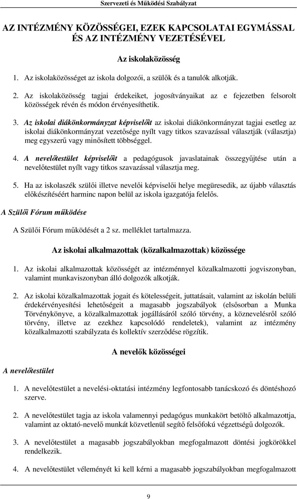 Az iskolai diákönkormányzat képviselőit az iskolai diákönkormányzat tagjai esetleg az iskolai diákönkormányzat vezetősége nyílt vagy titkos szavazással választják (választja) meg egyszerű vagy