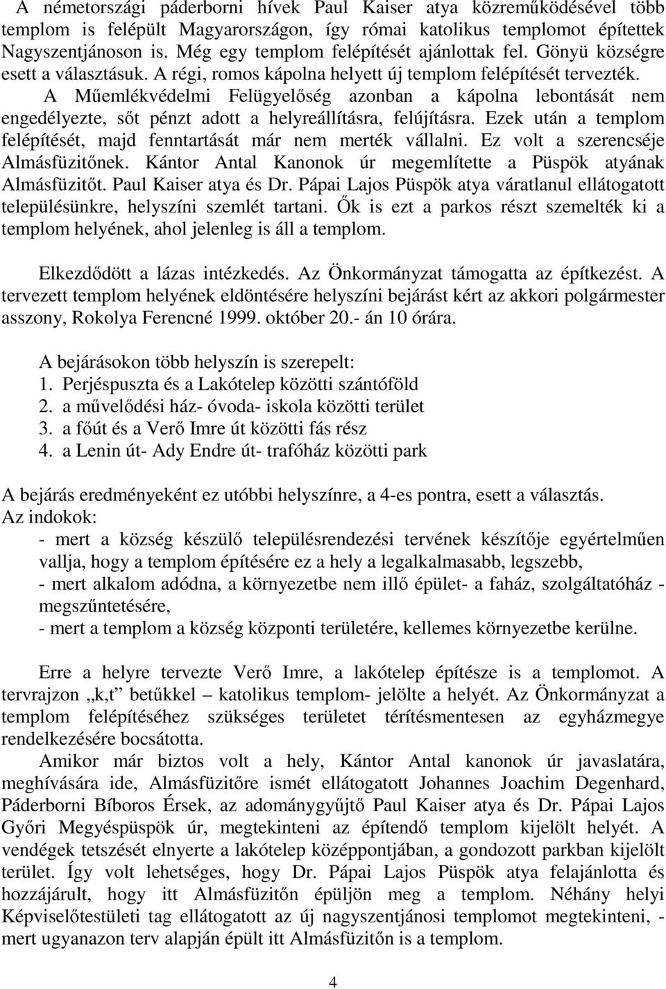 A Mőemlékvédelmi Felügyelıség azonban a kápolna lebontását nem engedélyezte, sıt pénzt adott a helyreállításra, felújításra. Ezek után a templom felépítését, majd fenntartását már nem merték vállalni.