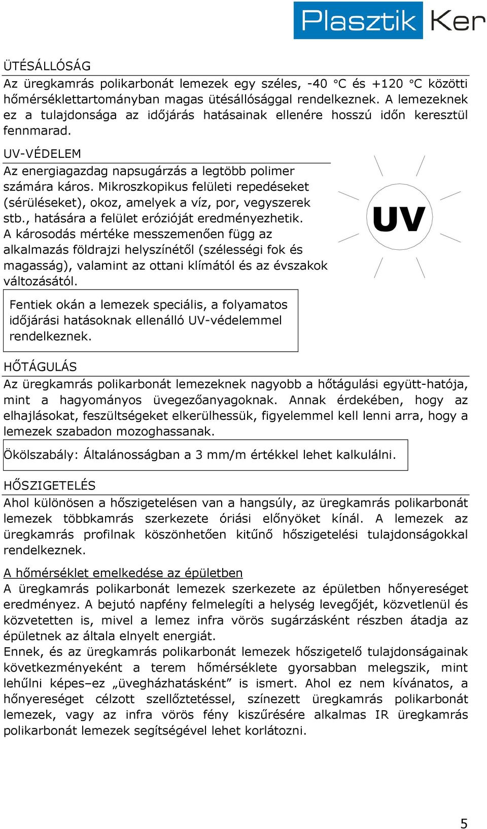 Mikroszkopikus felületi repedéseket (sérüléseket), okoz, amelyek a víz, por, vegyszerek stb., hatására a felület erózióját eredményezhetik.