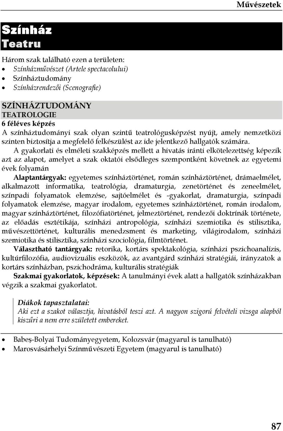 A gyakorlati és elméleti szakképzés mellett a hivatás iránti elkötelezettség képezik azt az alapot, amelyet a szak oktatói elsődleges szempontként követnek az egyetemi évek folyamán Alaptantárgyak: