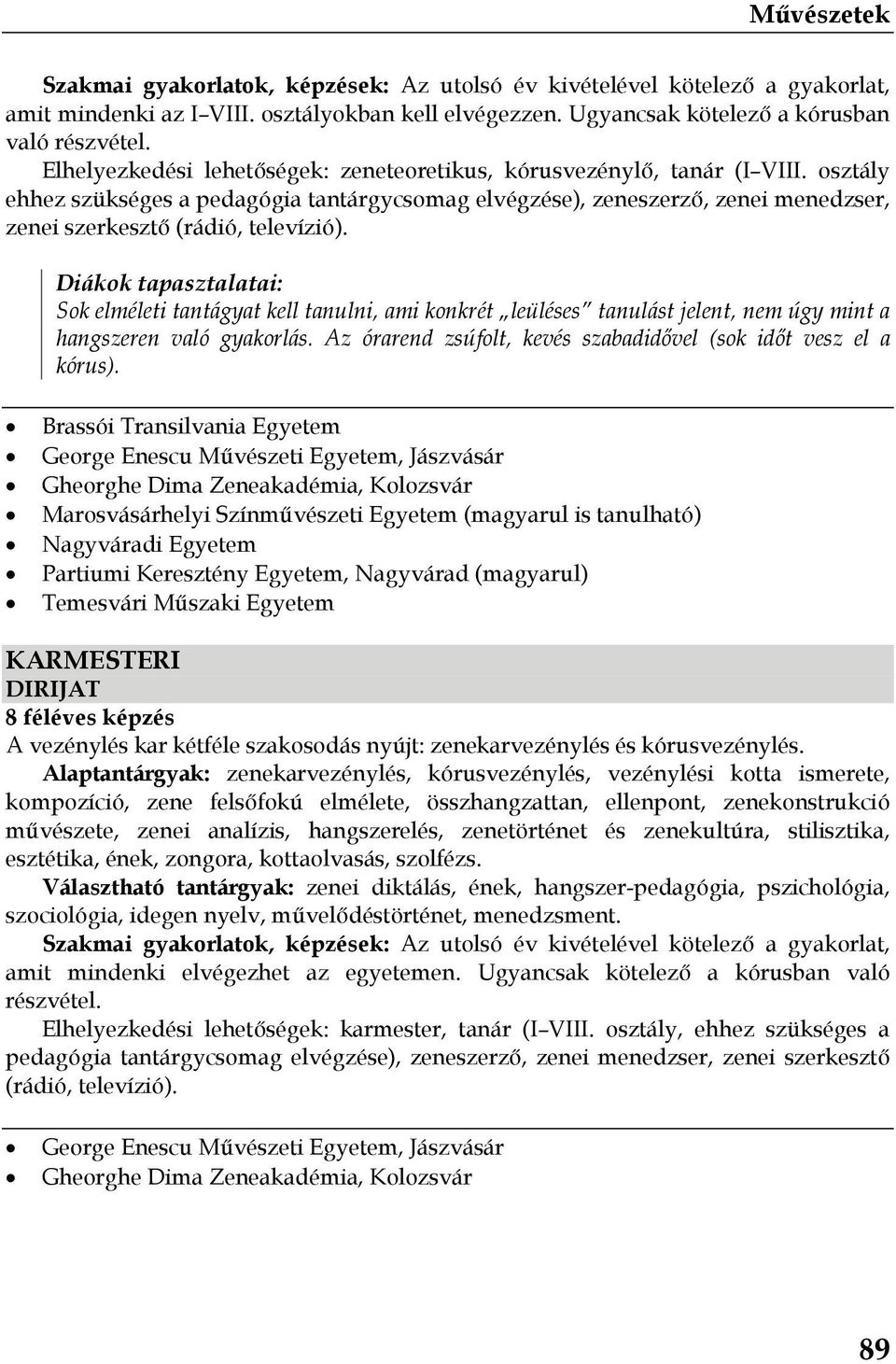 osztály ehhez szükséges a pedagógia tantárgycsomag elvégzése), zeneszerző, zenei menedzser, zenei szerkesztő (rádió, televízió).