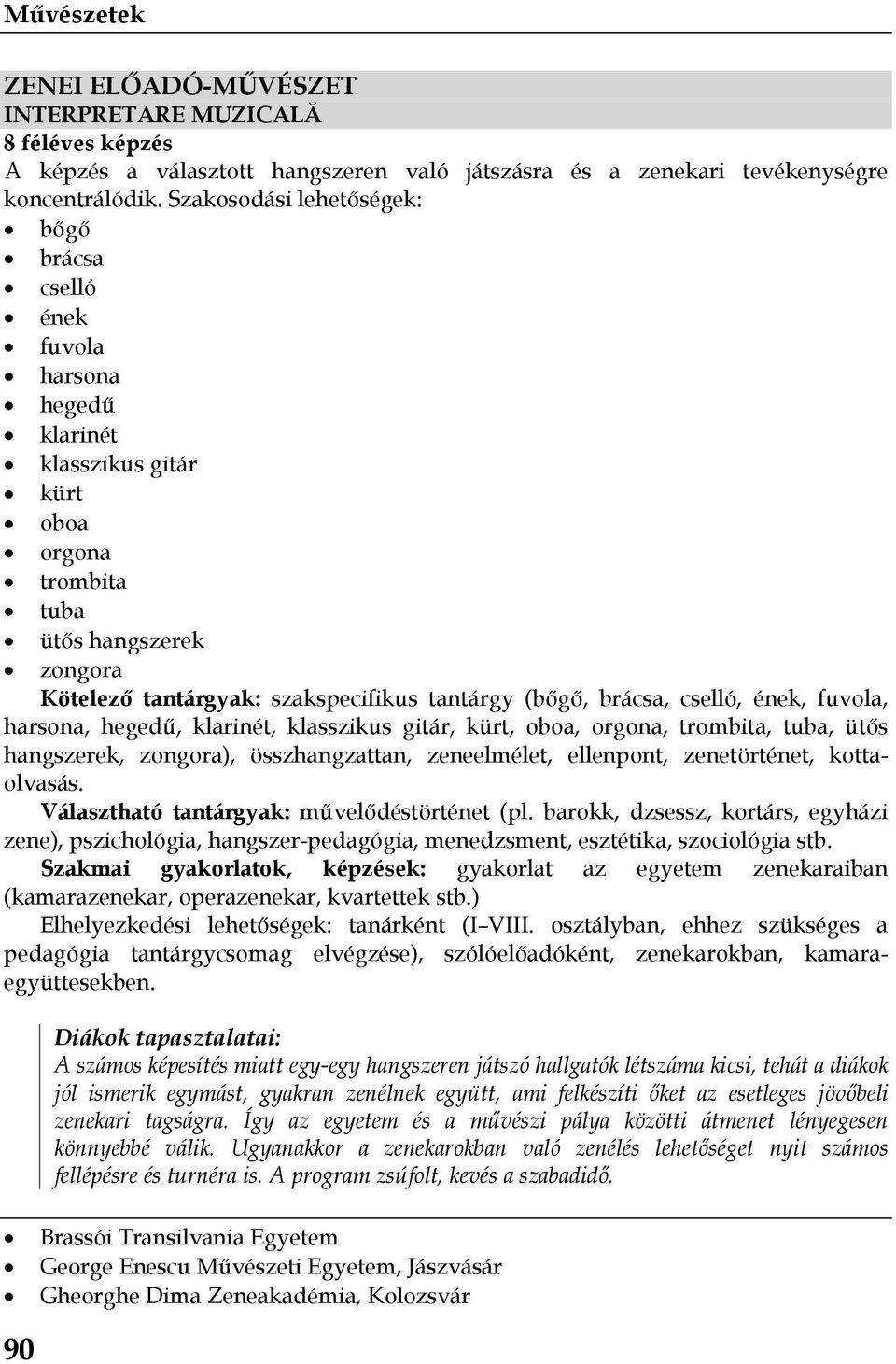 (bőgő, brácsa, cselló, ének, fuvola, harsona, hegedű, klarinét, klasszikus gitár, kürt, oboa, orgona, trombita, tuba, ütős hangszerek, zongora), összhangzattan, zeneelmélet, ellenpont, zenetörténet,