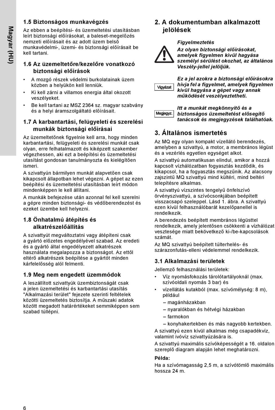 biztonsági előírásait be kell tartani. 1.6 Az üzemeltetőre/kezelőre vonatkozó biztonsági előírások A mozgó részek védelmi burkolatainak üzem közben a helyükön kell lenniük.