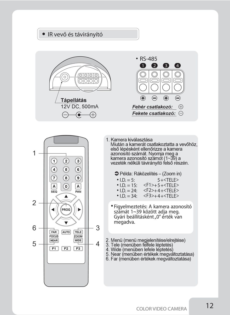 Nyomja meg a kamera azonosító számot (~39) a vezeték nélküli távirányító felső részén. 2 6 5 4 7 A SEQ FAR FCUS NEAR F 5 8 0 PRG AUT F2 6 9 A PAN TELE ZM WIDE F3 3 4 Példa: Ráközelítés (Zoom in) I.D. = 5: 5 +<TELE> I.