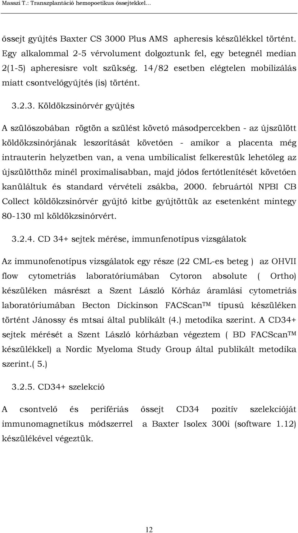 2.3. Köldökzsinórvér gyűjtés A szülőszobában rögtön a szülést követő másodpercekben - az újszülött köldökzsinórjának leszorítását követően - amikor a placenta még intrauterin helyzetben van, a vena