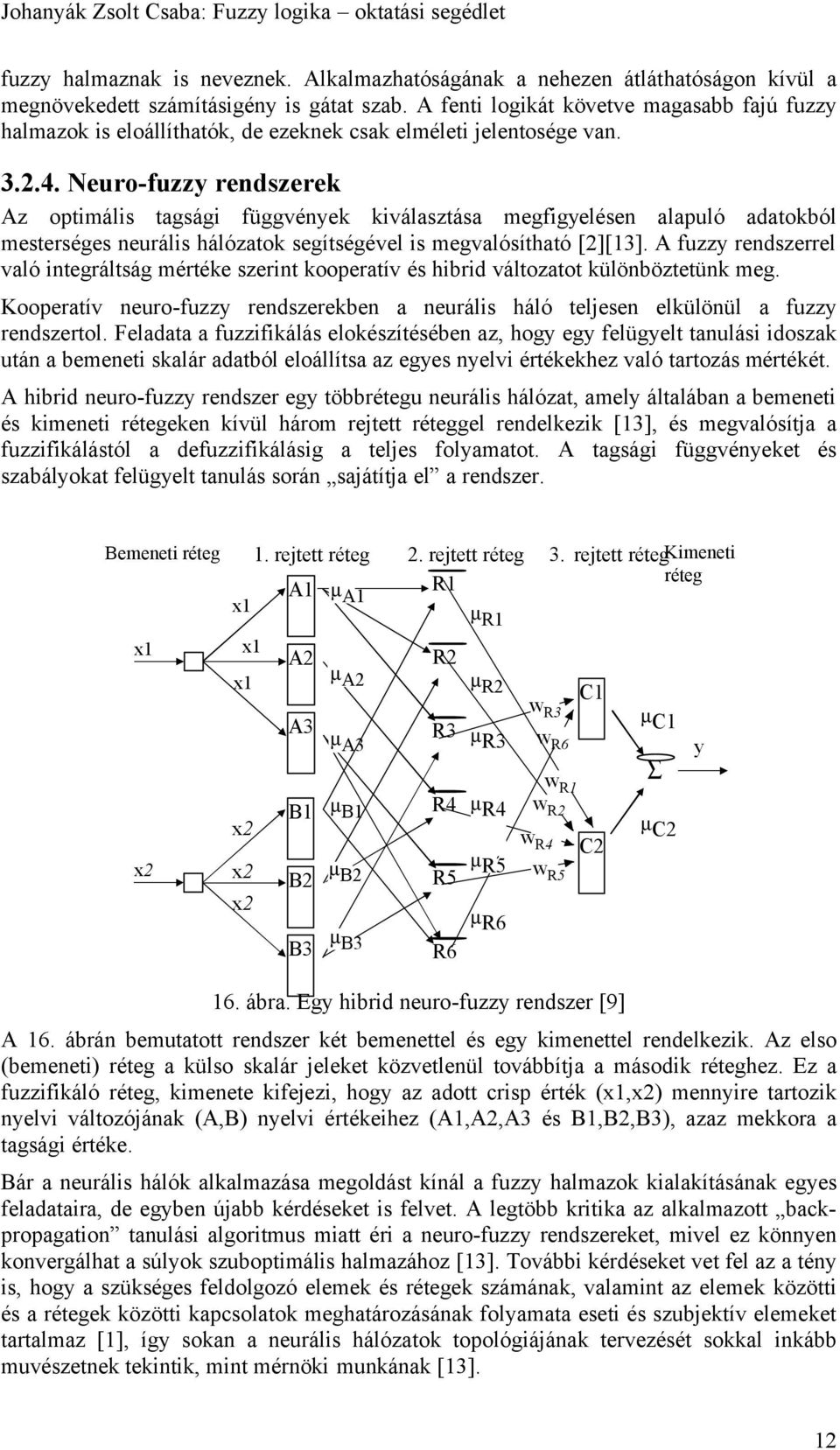 Neuro-fuzzy rendszerek z optimális tagsági függvények kiválasztása megfigyelésen alapuló adatokból mesterséges neurális hálózatok segítségével is megvalósítható [][3].