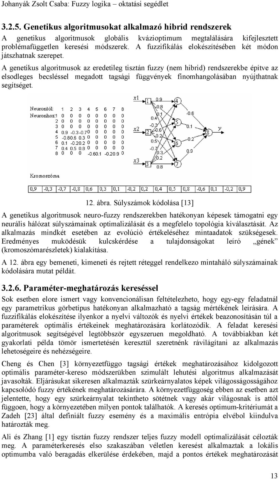 genetikus algoritmusok az eredetileg tisztán fuzzy (nem hibrid) rendszerekbe építve az elsodleges becsléssel megadott tagsági függvények finomhangolásában nyújthatnak segítséget.. ábra.