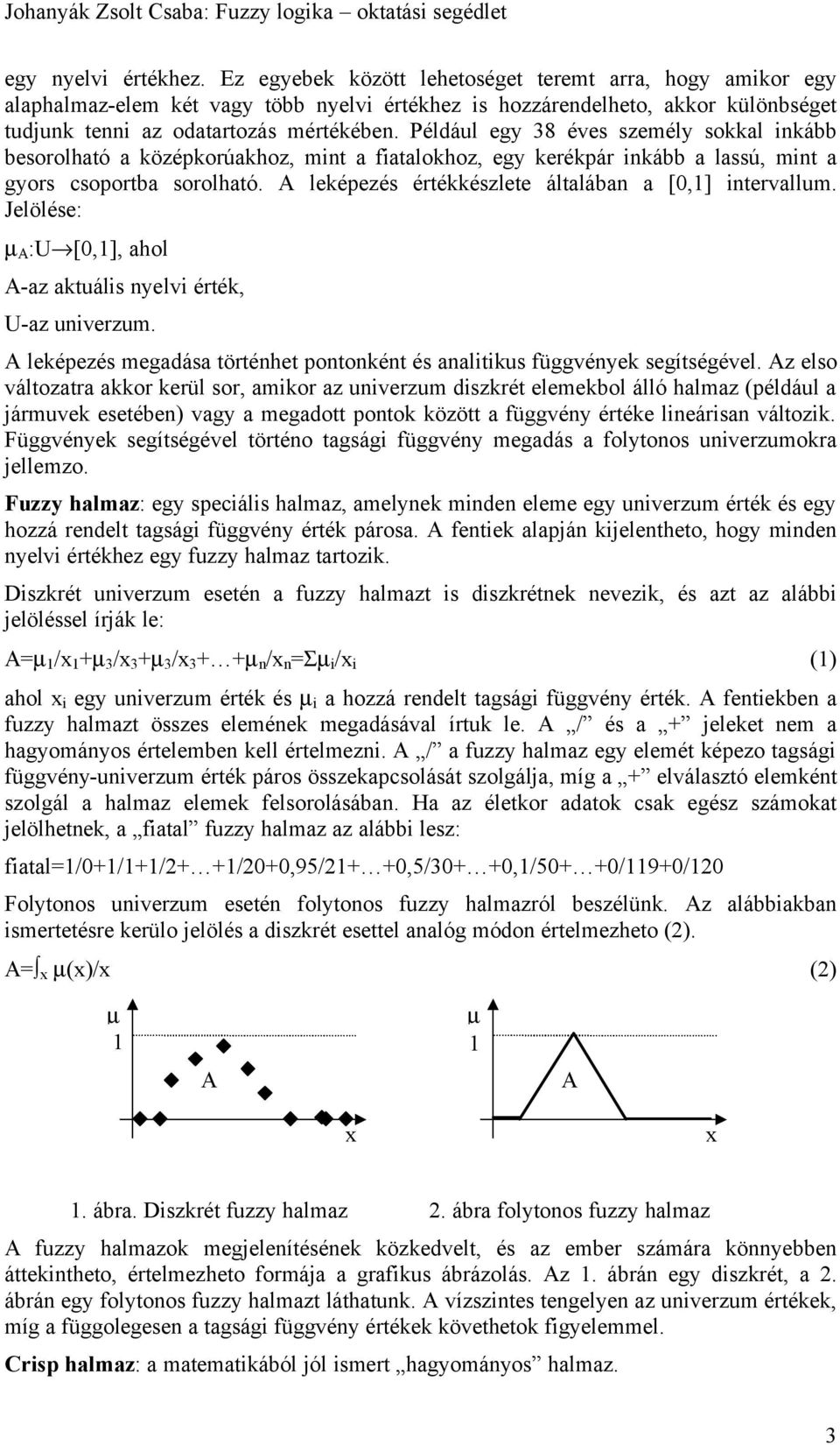 Például egy 38 éves személy sokkal inkább besorolható a középkorúakhoz, mint a fiatalokhoz, egy kerékpár inkább a lassú, mint a gyors csoportba sorolható.