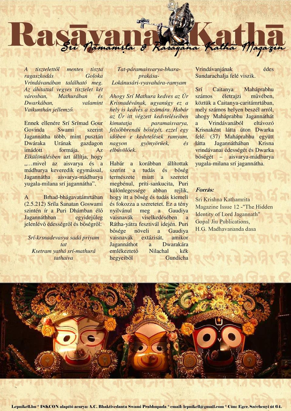 Az Elkülönülésben azt állítja, hogy mivel az aisvarya és a mádhurya keveredik egymással, Jagannátha aisvarya-mádhurya yugala-milana srí jagannátha. A Brhad-bhágavatámrtában (2.5.