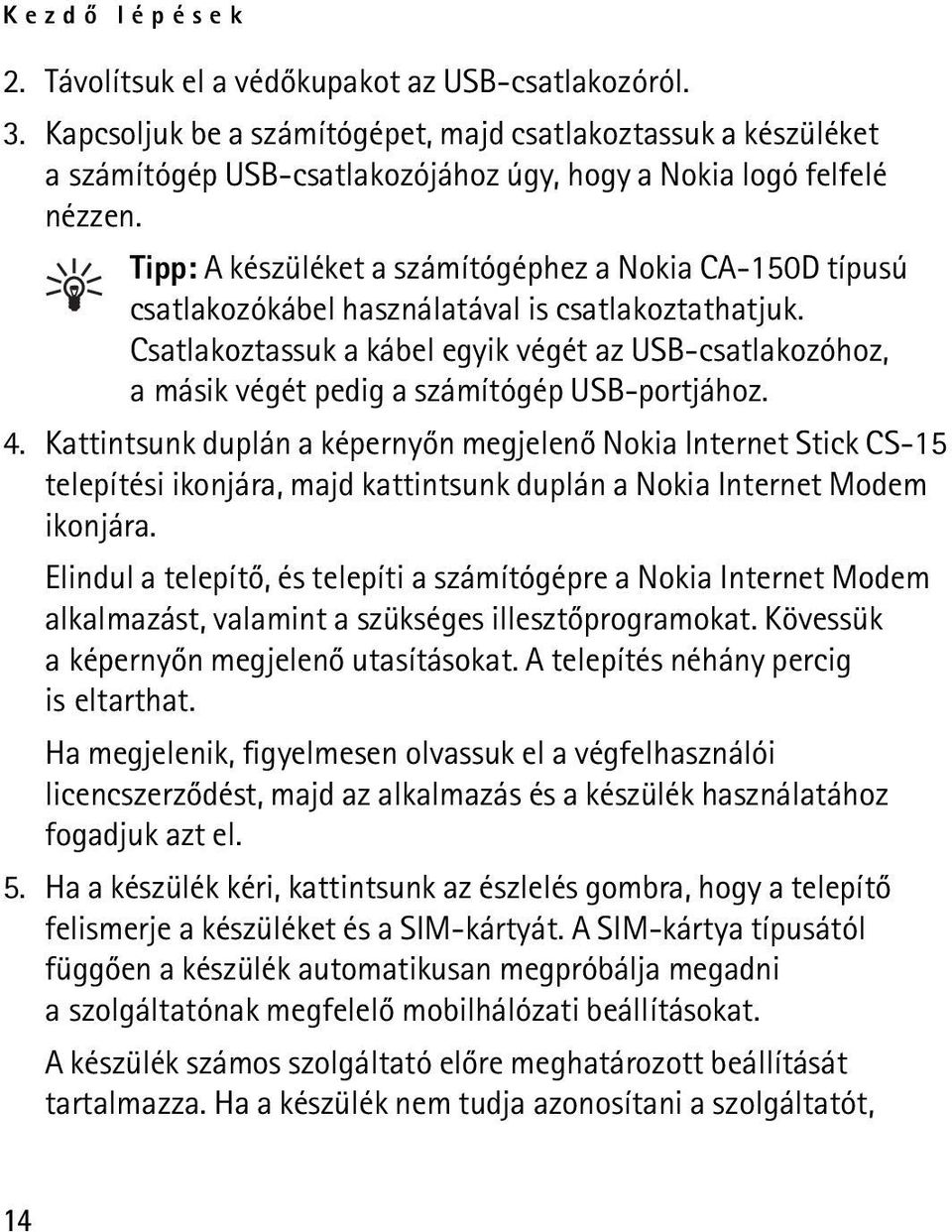 Tipp: A készüléket a számítógéphez a Nokia CA-150D típusú csatlakozókábel használatával is csatlakoztathatjuk.