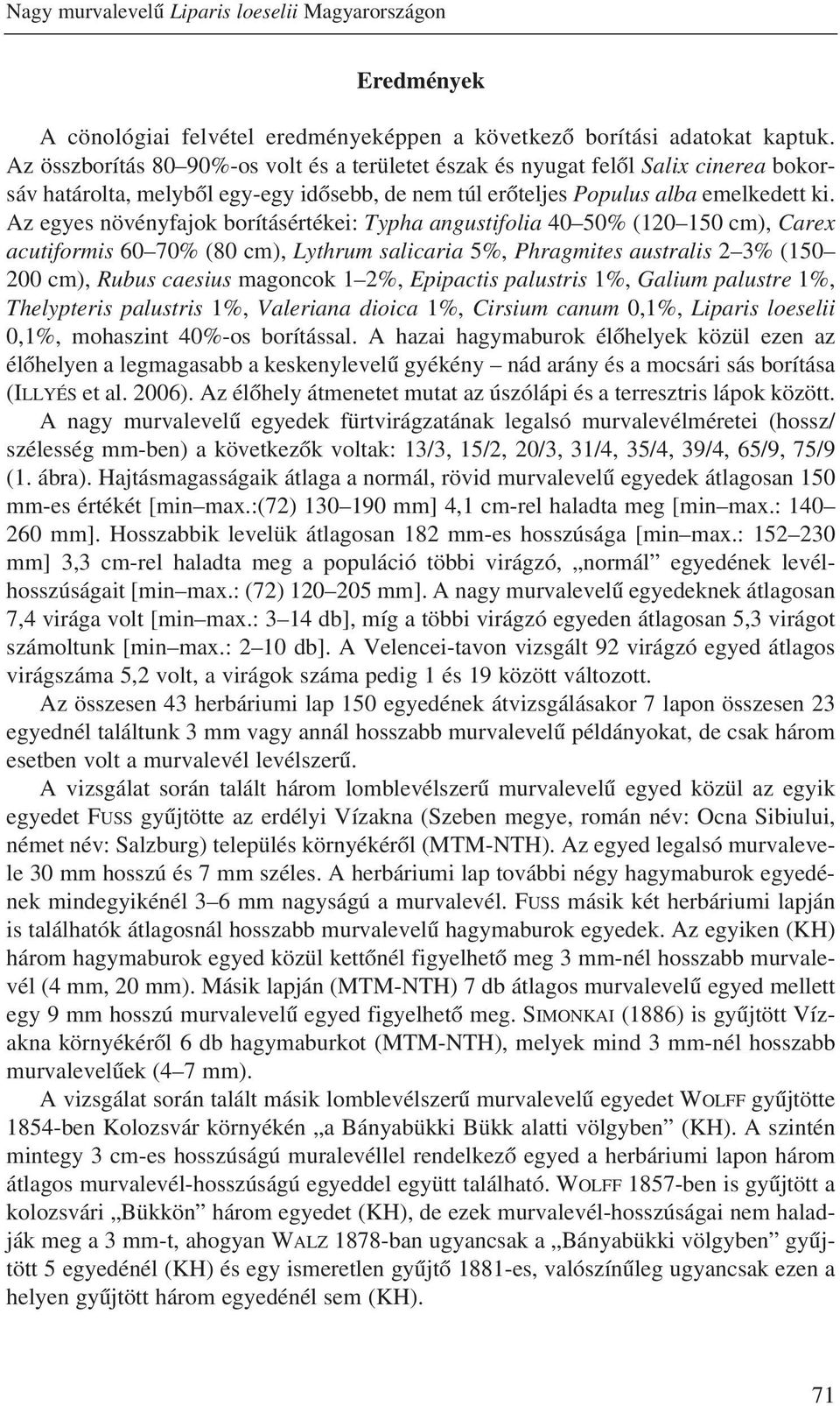 Az egyes növényfajok borításértékei: Typha angustifolia 40 50% (120 150 cm), Carex acutiformis 60 70% (80 cm), Lythrum salicaria 5%, Phragmites australis 2 3% (150 200 cm), Rubus caesius magoncok 1