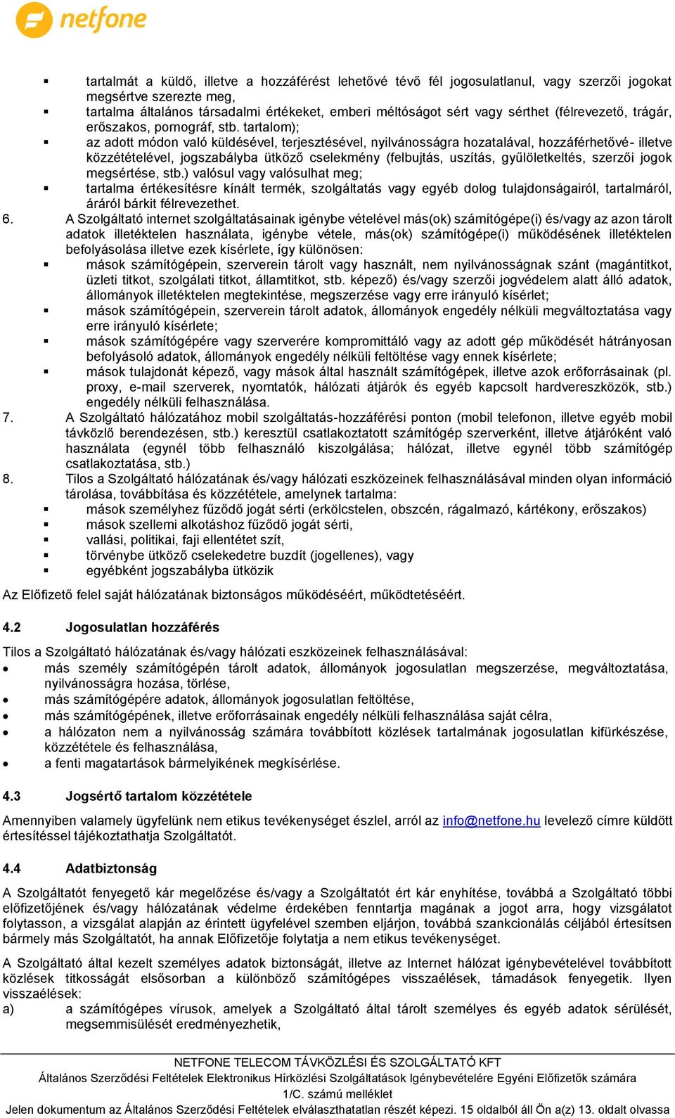 tartalom); az adott módon való küldésével, terjesztésével, nyilvánosságra hozatalával, hozzáférhetővé- illetve közzétételével, jogszabályba ütköző cselekmény (felbujtás, uszítás, gyűlöletkeltés,