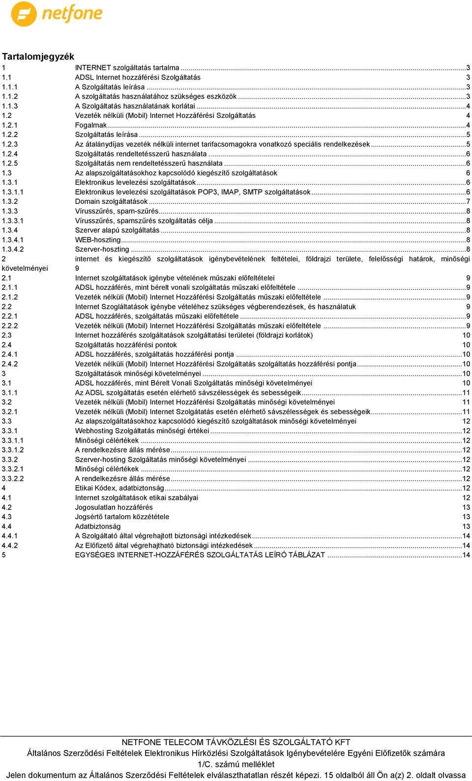 .. 5 1.2.4 Szolgáltatás rendeltetésszerű használata... 6 1.2.5 Szolgáltatás nem rendeltetésszerű használata... 6 1.3 Az alapszolgáltatásokhoz kapcsolódó kiegészítő szolgáltatások 6 1.3.1 Elektronikus levelezési szolgáltatások.